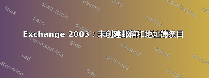 Exchange 2003：未创建邮箱和地址簿条目