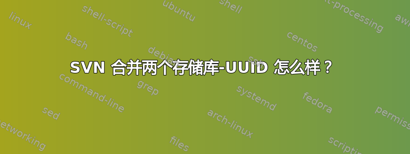 SVN 合并两个存储库-UUID 怎么样？