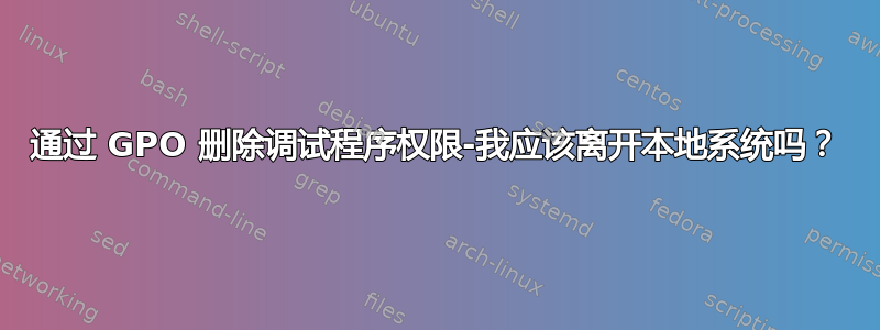 通过 GPO 删除调试程序权限-我应该离开本地系统吗？