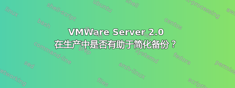 VMWare Server 2.0 在生产中是否有助于简化备份？