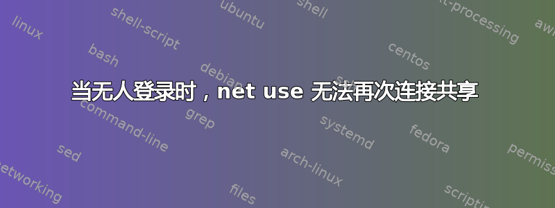 当无人登录时，net use 无法再次连接共享