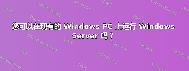 您可以在现有的 Windows PC 上运行 Windows Server 吗？