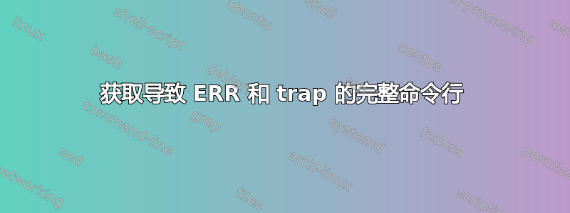 获取导致 ERR 和 trap 的完整命令行