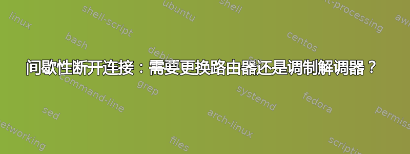 间歇性断开连接：需要更换路由器还是调制解调器？