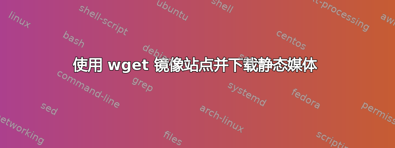 使用 wget 镜像站点并下载静态媒体