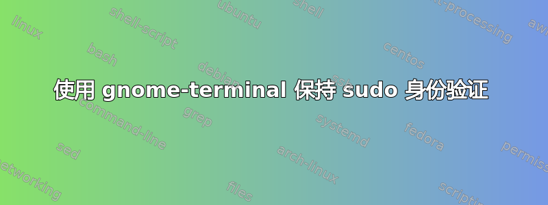 使用 gnome-terminal 保持 sudo 身份验证