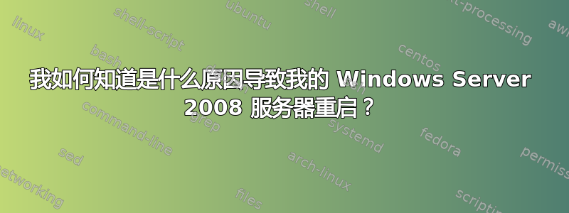 我如何知道是什么原因导致我的 Windows Server 2008 服务器重启？