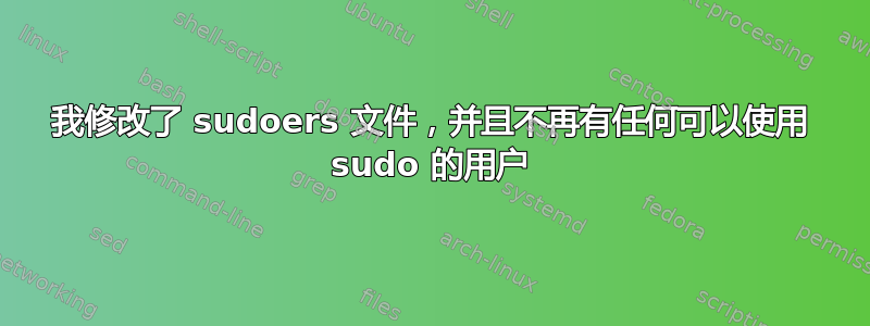 我修改了 sudoers 文件，并且不再有任何可以使用 sudo 的用户