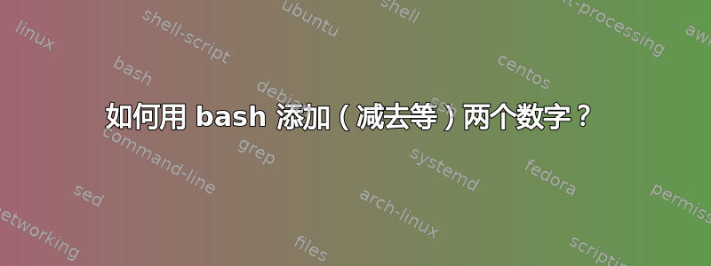 如何用 bash 添加（减去等）两个数字？