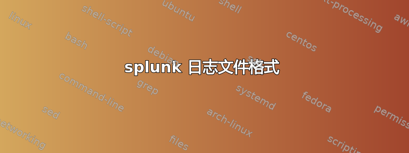 splunk 日志文件格式