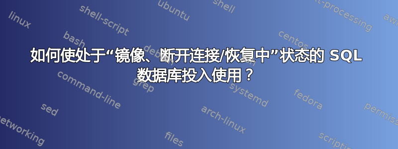 如何使处于“镜像、断开连接/恢复中”状态的 SQL 数据库投入使用？