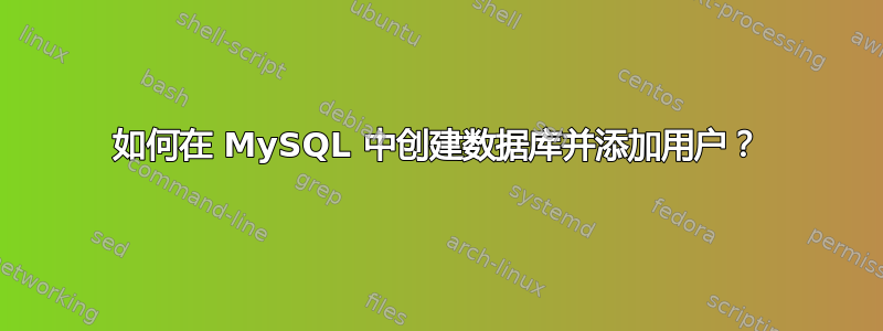 如何在 MySQL 中创建数据库并添加用户？