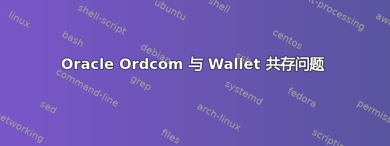 Oracle Ordcom 与 Wallet 共存问题