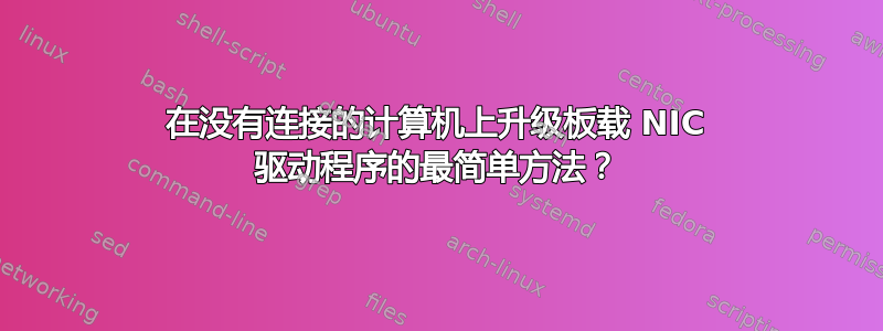 在没有连接的计算机上升级板载 NIC 驱动程序的最简单方法？