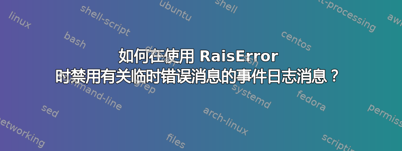 如何在使用 RaisError 时禁用有关临时错误消息的事件日志消息？