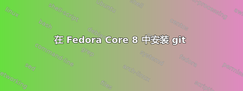 在 Fedora Core 8 中安装 git