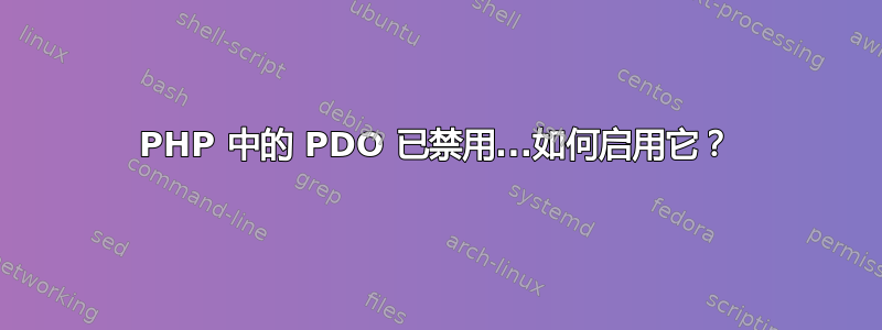 PHP 中的 PDO 已禁用...如何启用它？