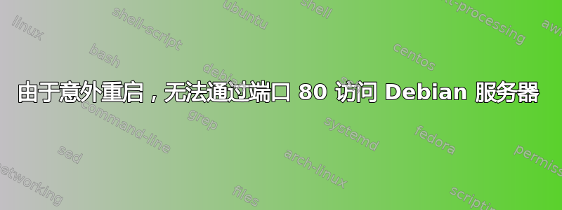 由于意外重启，无法通过端口 80 访问 Debian 服务器