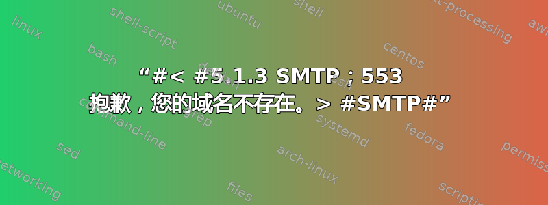 “#< #5.1.3 SMTP；553 抱歉，您的域名不存在。> #SMTP#”