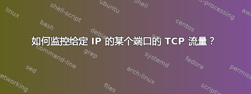 如何监控给定 IP 的某个端口的 TCP 流量？