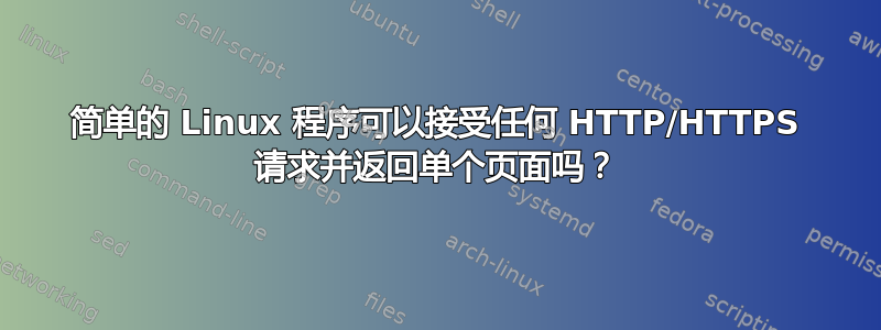 简单的 Linux 程序可以接受任何 HTTP/HTTPS 请求并返回单个页面吗？