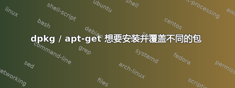 dpkg / apt-get 想要安装并覆盖不同的包