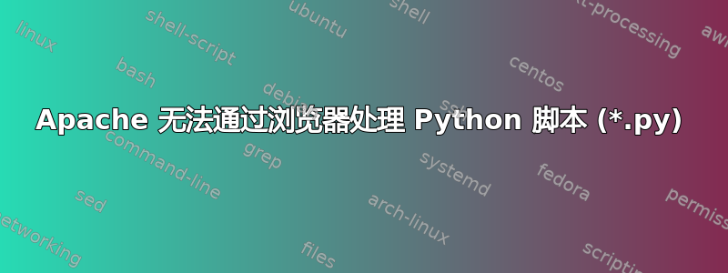 Apache 无法通过浏览器处理 Python 脚本 (*.py)