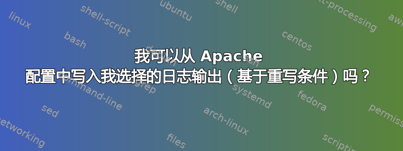 我可以从 Apache 配置中写入我选择的日志输出（基于重写条件）吗？