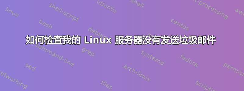 如何检查我的 Linux 服务器没有发送垃圾邮件