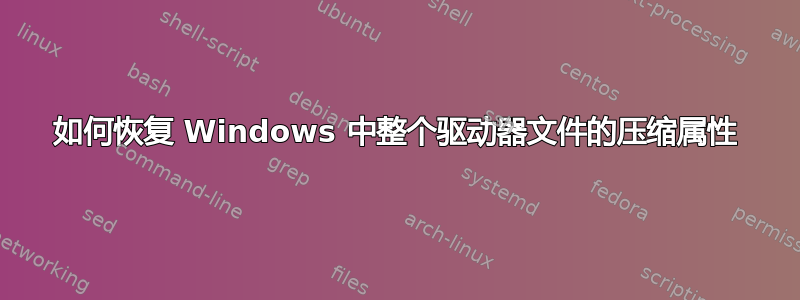 如何恢复 Windows 中整个驱动器文件的压缩属性