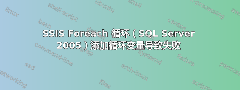 SSIS Foreach 循环（SQL Server 2005）添加循环变量导致失败