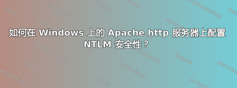 如何在 Windows 上的 Apache http 服务器上配置 NTLM 安全性？