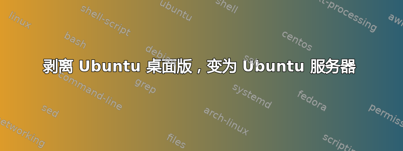 剥离 Ubuntu 桌面版，变为 Ubuntu 服务器