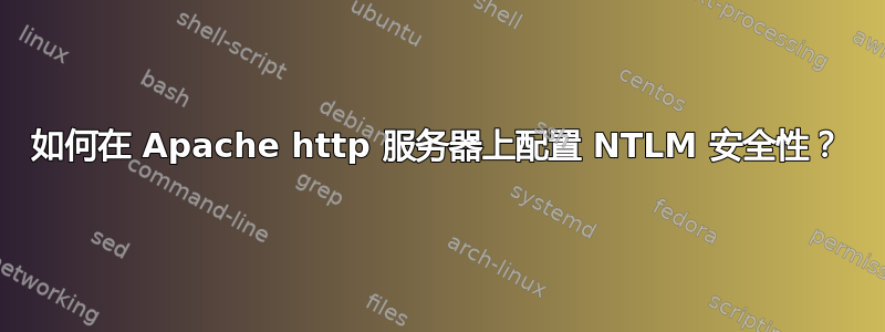 如何在 Apache http 服务器上配置 NTLM 安全性？