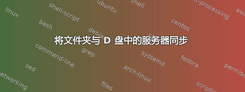 将文件夹与 D 盘中的服务器同步