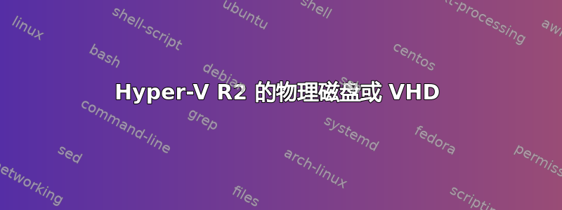 Hyper-V R2 的物理磁盘或 VHD