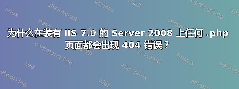 为什么在装有 IIS 7.0 的 Server 2008 上任何 .php 页面都会出现 404 错误？