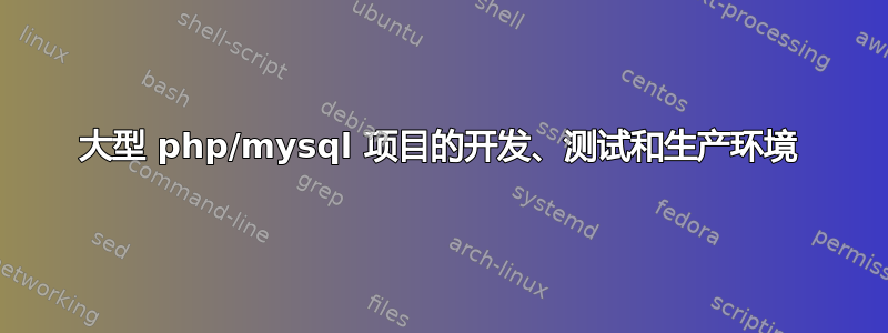 大型 php/mysql 项目的开发、测试和生产环境