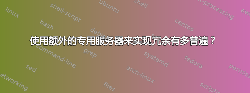 使用额外的专用服务器来实现冗余有多普遍？