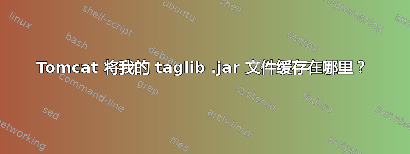 Tomcat 将我的 taglib .jar 文件缓存在哪里？