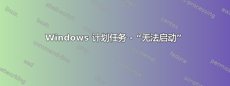 Windows 计划任务 - “无法启动”