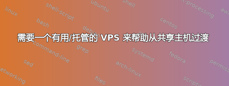 需要一个有用/托管的 VPS 来帮助从共享主机过渡