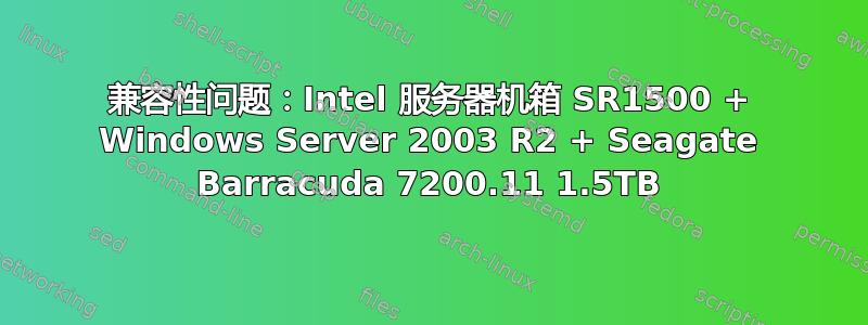 兼容性问题：Intel 服务器机箱 SR1500 + Windows Server 2003 R2 + Seagate Barracuda 7200.11 1.5TB