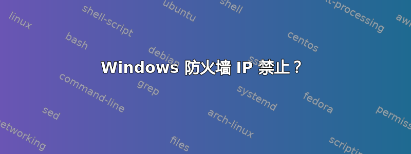 Windows 防火墙 IP 禁止？