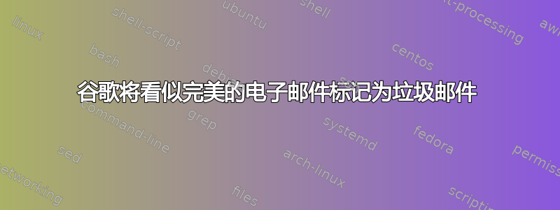 谷歌将看似完美的电子邮件标记为垃圾邮件