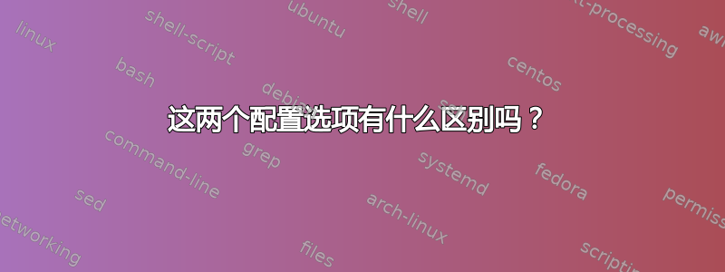 这两个配置选项有什么区别吗？