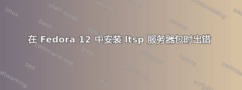 在 Fedora 12 中安装 ltsp 服务器包时出错