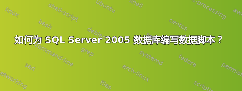 如何为 SQL Server 2005 数据库编写数据脚本？