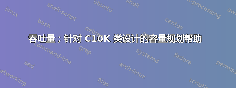 吞吐量；针对 C10K 类设计的容量规划帮助 