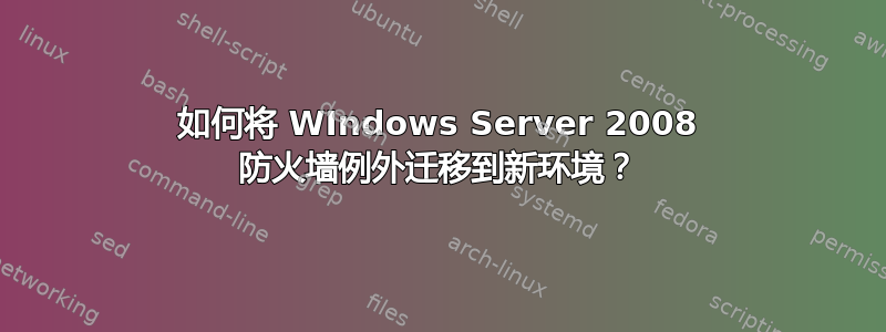 如何将 WIndows Server 2008 防火墙例外迁移到新环境？